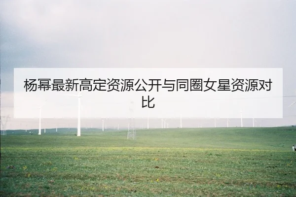 杨幂最新高定资源公开与同圈女星资源对比